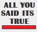 All you say it's true